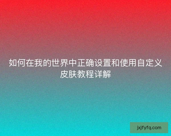 如何在我的世界中正确设置和使用自定义皮肤教程详解